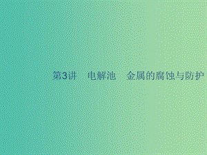 2020版高考化學(xué)復(fù)習(xí) 專題6 化學(xué)反應(yīng)與能量變化 第3講 電解池 金屬的腐蝕與防護(hù)課件 蘇教版.ppt