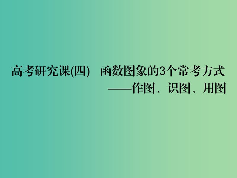 （全国通用版）2019版高考数学一轮复习 第三单元 基本初等函数（Ⅰ）及应用 高考研究课（四）函数图象的3个常考方式——作图、识图、用图课件 文.ppt_第1页