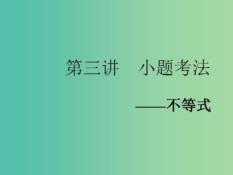 2019高考数学二轮复习 专题六 函数、不等式、导数 第三讲 小题考法——不等式课件 理.ppt_第1页