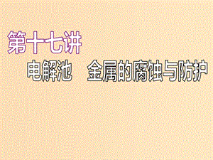 （江蘇專版）2020版高考化學(xué)一輪復(fù)習(xí) 專題四 第十七講 電解池 金屬的腐蝕與防護(hù)課件.ppt