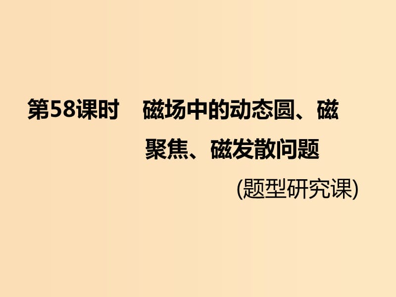 （新課標）2020高考物理總復習 第58課時 磁場中的動態(tài)圓、磁聚焦、磁發(fā)散問題（題型研究課）課件.ppt_第1頁