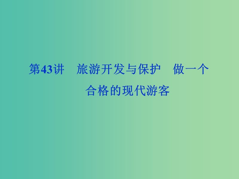 2020版高考地理新探究大一輪復(fù)習(xí) 第43講 旅游開發(fā)與保護(hù) 做一個(gè)合格的現(xiàn)代游客課件 新人教版選修3.ppt_第1頁