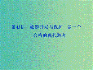 2020版高考地理新探究大一輪復(fù)習(xí) 第43講 旅游開發(fā)與保護 做一個合格的現(xiàn)代游客課件 新人教版選修3.ppt