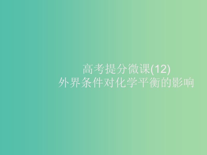 2020版高考化学大一轮复习 高考提分微课（12）外界条件对化学平衡的影响课件 新人教版.ppt_第1页