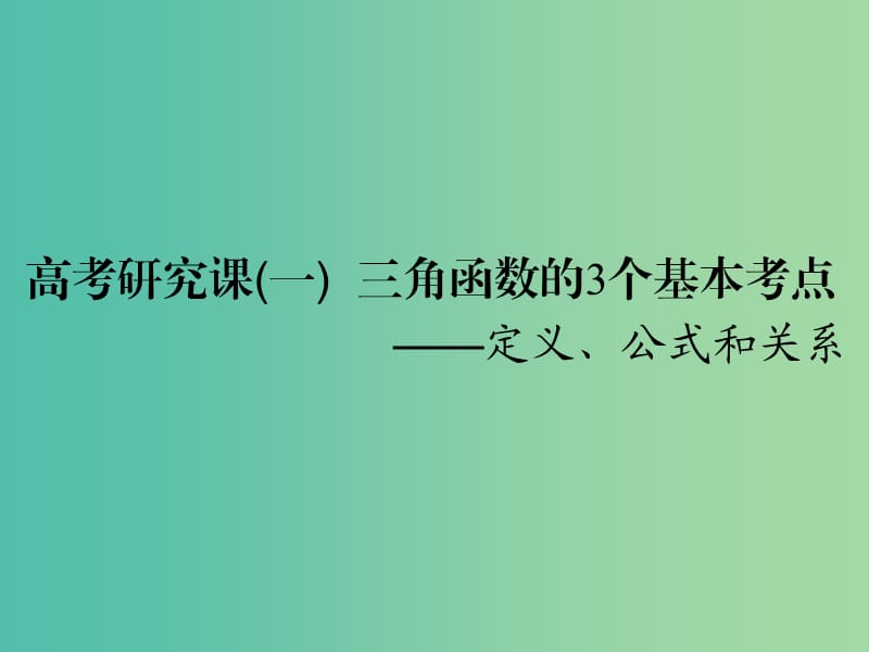 （全国通用版）2019版高考数学一轮复习 第五单元 三角函数及其恒等变换 高考研究课（一）三角函数的3个基本考点——定义、公式和关系课件 文.ppt_第1页