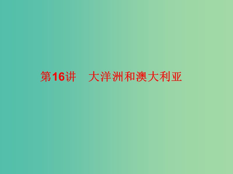 2019高考地理總復(fù)習(xí) 區(qū)域地理 第二部分 世界地理 第五單元 美洲、大洋洲和兩極地區(qū) 第16講 大洋洲和澳大利亞課件 新人教版.ppt_第1頁(yè)