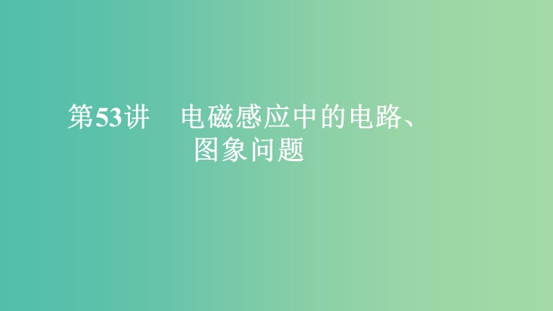 2020年高考物理一輪復習 第11章 電磁感應 第53講 電磁感應中的電路、圖象問題課件.ppt_第1頁