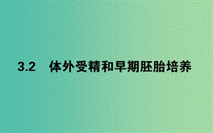 （新課標）2018版高中生物 專題3 胚胎工程 3.2 體外受精和早期胚胎培養(yǎng)課件 新人教版選修3.ppt