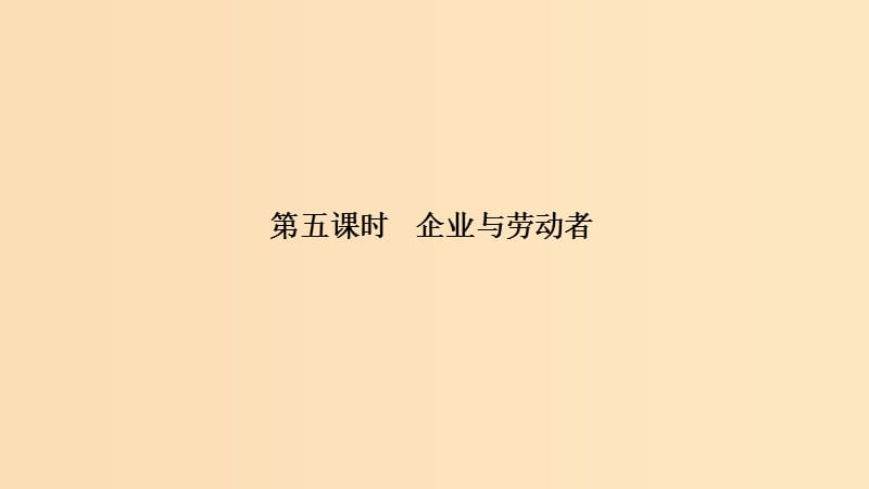 （浙江選考）2020版高考政治一輪復(fù)習(xí) 經(jīng)濟(jì)生活 第二單元 生產(chǎn)、勞動(dòng)與經(jīng)營 第五課時(shí) 企業(yè)與勞動(dòng)者課件.ppt_第1頁