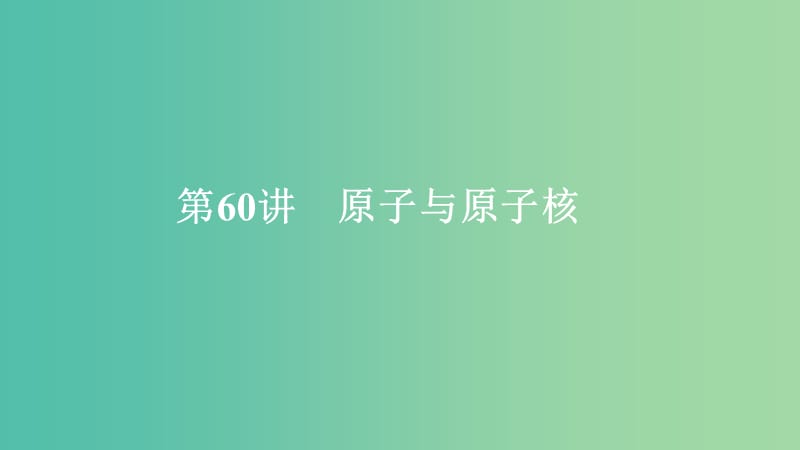 2020年高考物理一轮复习 第13章 近代物理初步 第60讲 原子与原子核课件.ppt_第1页