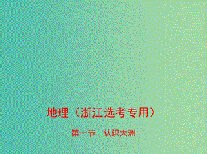 （B版浙江選考專用）2019版高考地理總復(fù)習(xí) 專題十 區(qū)域地理環(huán)境與人類活動(dòng) 第一節(jié) 認(rèn)識(shí)大洲課件.ppt