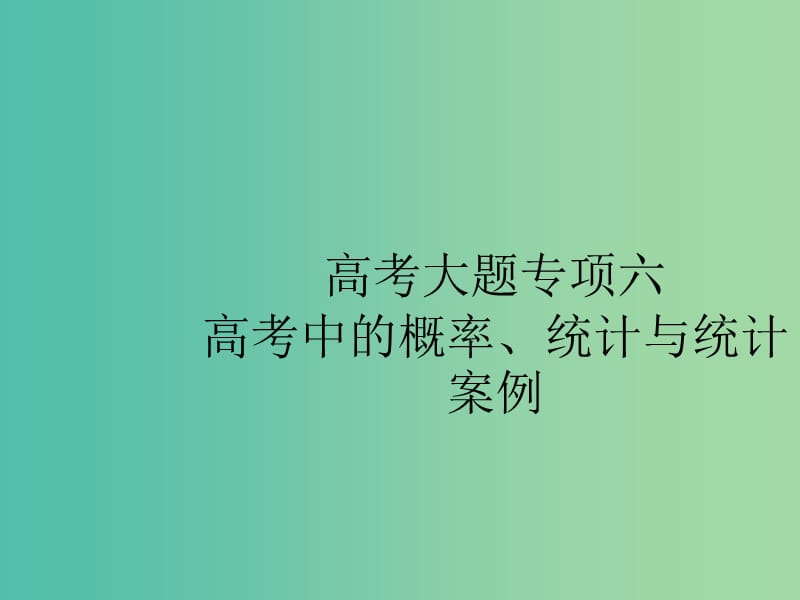 2020版高考數(shù)學一輪復習 大題專項突破 高考大題專項突破6 高考中的概率、統(tǒng)計與統(tǒng)計案例課件 文 北師大版.ppt_第1頁