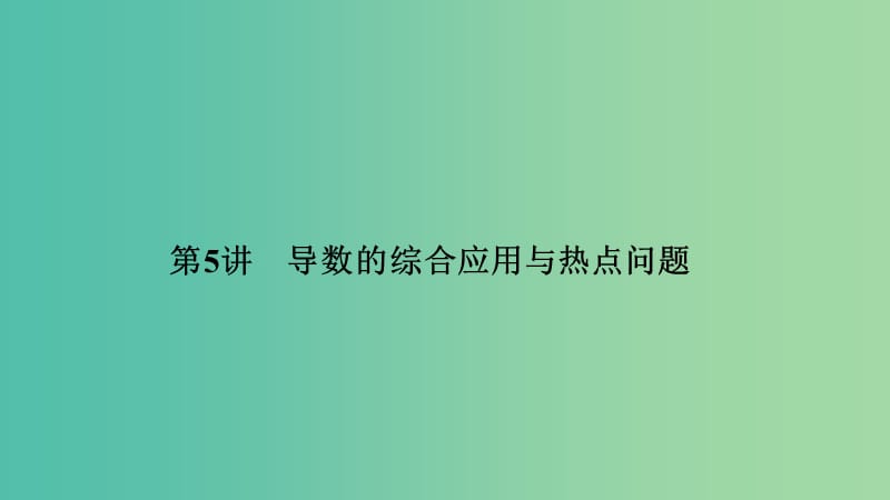 2019高考數(shù)學(xué)二輪復(fù)習(xí) 專題六 函數(shù)與導(dǎo)數(shù)、不等式 第5講 導(dǎo)數(shù)的綜合應(yīng)用與熱點(diǎn)問(wèn)題課件.ppt_第1頁(yè)