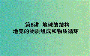 2020版高考地理一輪復(fù)習(xí) 第6講 地球的結(jié)構(gòu) 地殼的物質(zhì)組成和物質(zhì)循環(huán)課件 湘教版.ppt