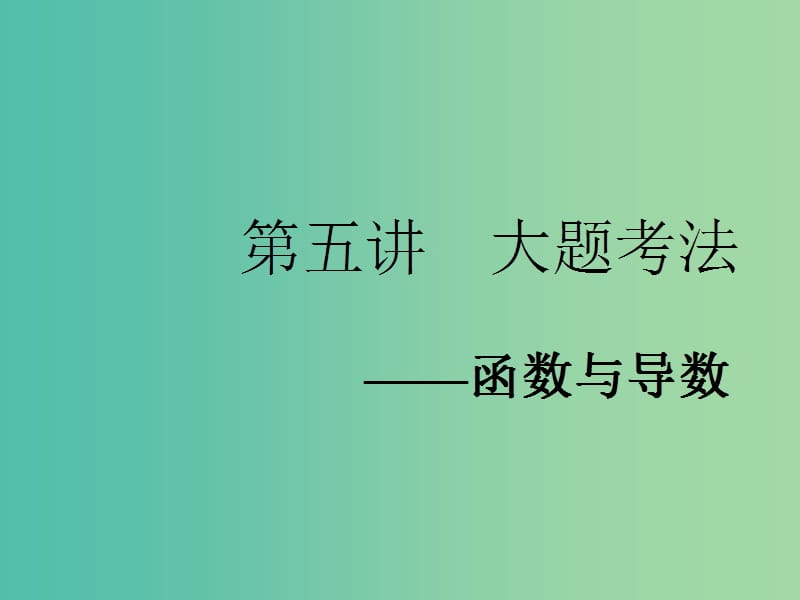 2019高考數(shù)學二輪復習 專題六 函數(shù)、不等式、導數(shù) 第五講 大題考法——函數(shù)與導數(shù)課件 理.ppt_第1頁