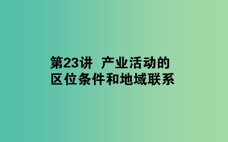 2020版高考地理一輪復(fù)習(xí) 第23講 產(chǎn)業(yè)活動(dòng)的區(qū)位條件和地域聯(lián)系課件 湘教版.ppt_第1頁(yè)