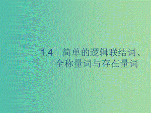 廣西2020版高考數(shù)學(xué)一輪復(fù)習(xí) 第一章 集合與常用邏輯用語 1.4 簡單的邏輯聯(lián)結(jié)詞、全稱量詞與存在量詞課件 文.ppt