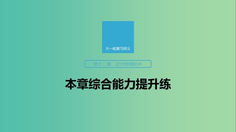 2020版高考物理大一輪復(fù)習(xí) 第十二章 近代物理初步 本章綜合能力提升練課件 教科版.ppt_第1頁