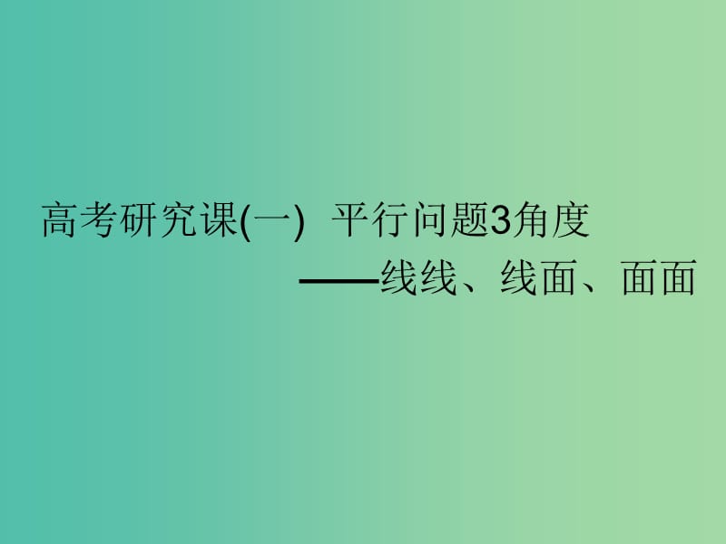 （全國(guó)通用版）2019版高考數(shù)學(xué)一輪復(fù)習(xí) 第十一單元 空間位置關(guān)系 高考研究課（一）平行問(wèn)題3角度——線線、線面、面面課件 文.ppt_第1頁(yè)