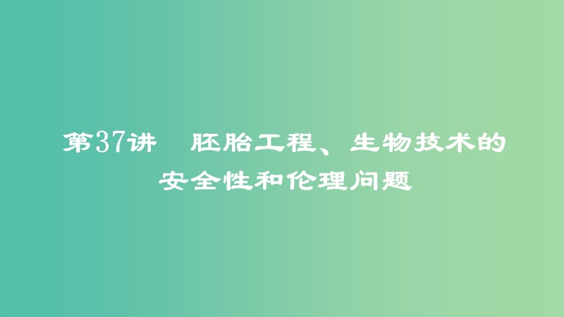 2019高考生物一轮复习 第37讲 胚胎工程、生物技术的安全性和伦理问题课件.ppt_第1页