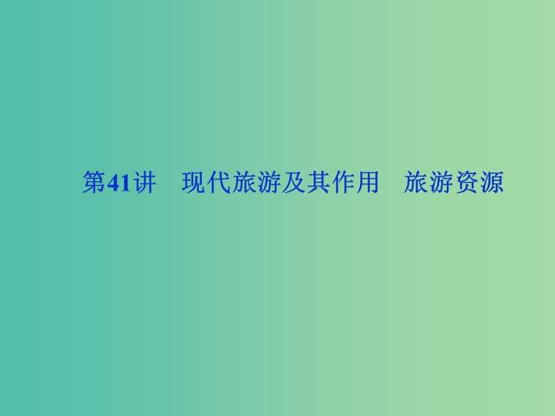 2020版高考地理新探究大一輪復(fù)習(xí) 第41講 現(xiàn)代旅游及其作用 旅游資源課件 新人教版選修3.ppt_第1頁