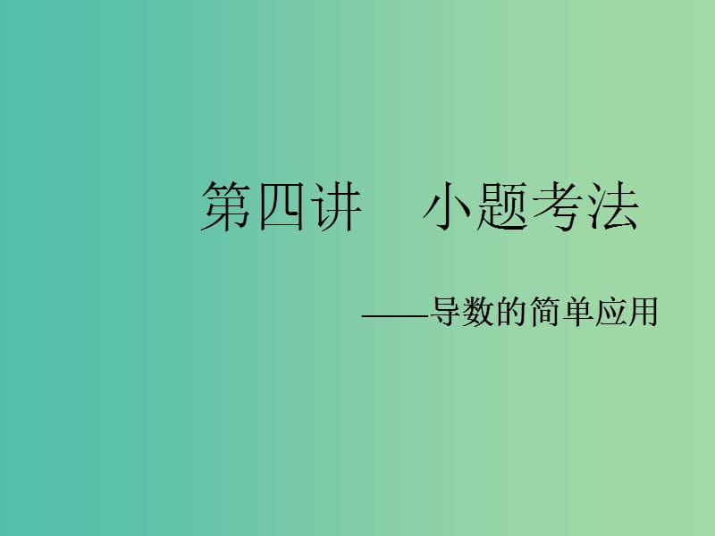 2019高考数学二轮复习 专题六 函数、不等式、导数 第四讲 小题考法——导数的简单应用课件 理.ppt_第1页