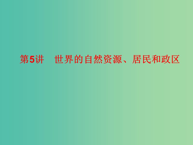 2019高考地理總復(fù)習(xí) 區(qū)域地理 第二部分 世界地理 第二單元 世界地理概況 第5講 世界的自然資源、居民和政區(qū)課件 新人教版.ppt_第1頁