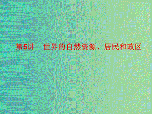 2019高考地理總復(fù)習(xí) 區(qū)域地理 第二部分 世界地理 第二單元 世界地理概況 第5講 世界的自然資源、居民和政區(qū)課件 新人教版.ppt