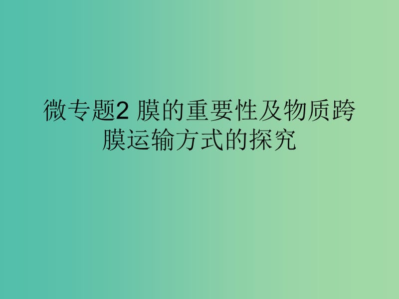 2019版高考生物一轮复习 第一部分 第二单元 细胞的结构与物质的输入和输出 微专题2 膜的重要性及物质跨膜运输方式的探究课件 新人教版.ppt_第1页