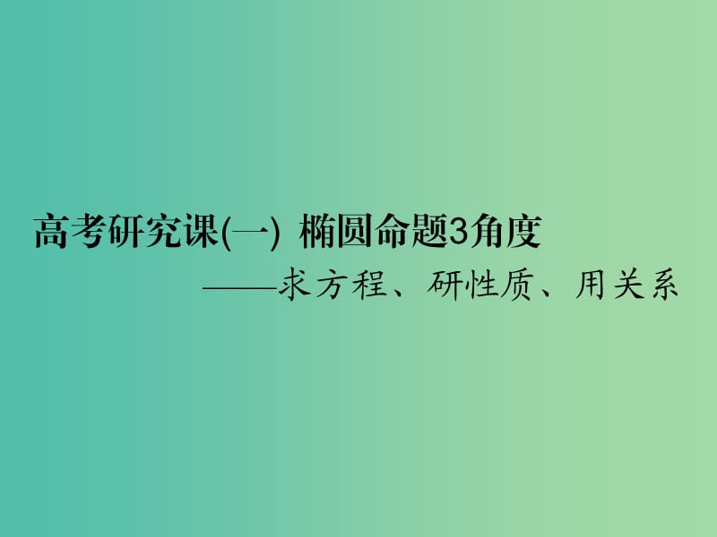 （全國通用版）2019版高考數學一輪復習 第十三單元 橢圓、雙曲線、拋物線 高考研究課（一）橢圓命題3角度——求方程、研性質、用關系課件 文.ppt_第1頁