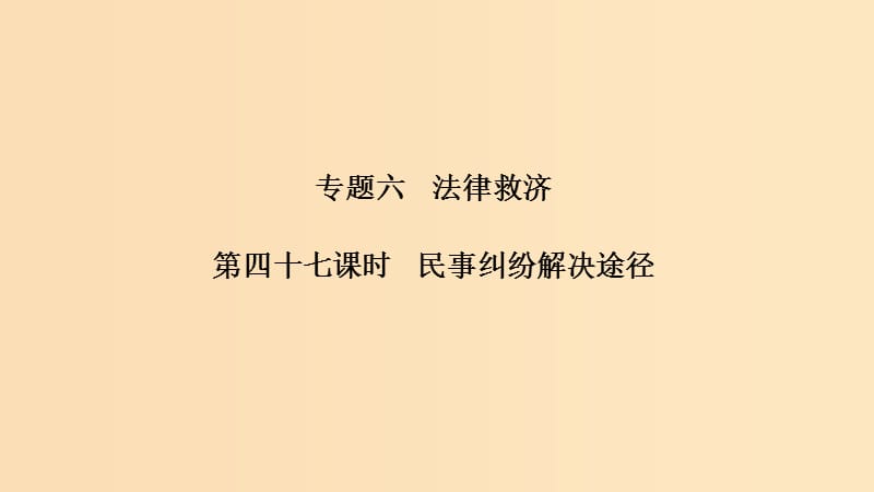 （浙江選考）2020版高考政治一輪復(fù)習(xí) 生活中的法律常識 專題六 第四十七課時 民事糾紛解決途徑課件.ppt_第1頁