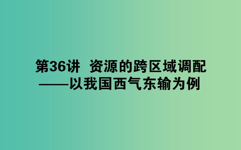 2020版高考地理一輪復(fù)習(xí) 第36講 資源的跨區(qū)域調(diào)配——以我國西氣東輸為例課件 新人教版.ppt_第1頁