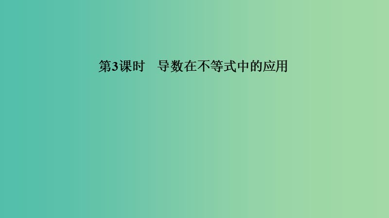 2020版高考数学新设计大一轮复习 第三章 导数及其表示 第2节 第3课时 导数在不等式中的应用课件 理 新人教A版.ppt_第1页