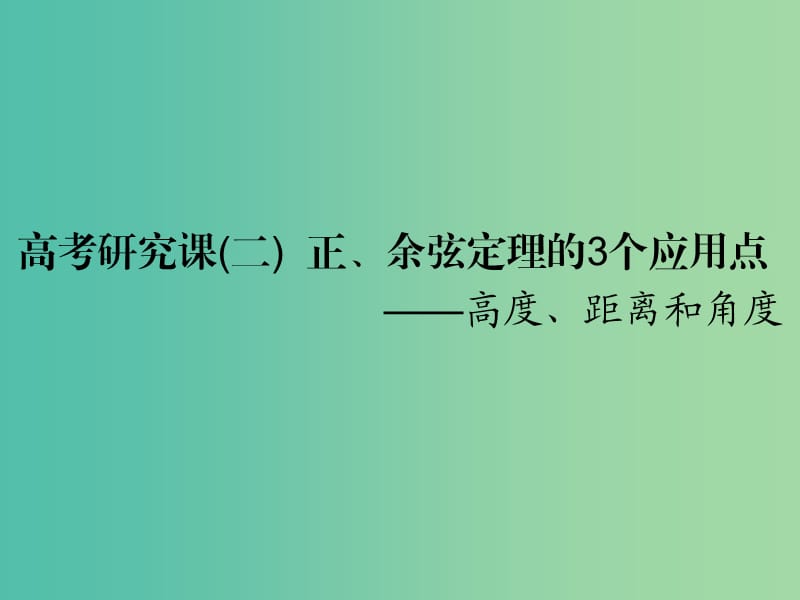 （全国通用版）2019版高考数学一轮复习 第六单元 解三角形 高考研究课（二）正、余弦定理的3个应用点——高度、距离和角度课件 文.ppt_第1页