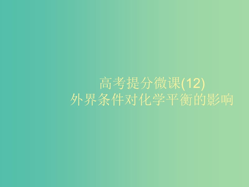 2020版高考化學(xué)大一輪復(fù)習(xí) 高考提分微課（12）外界條件對(duì)化學(xué)平衡的影響課件 魯科版.ppt_第1頁(yè)