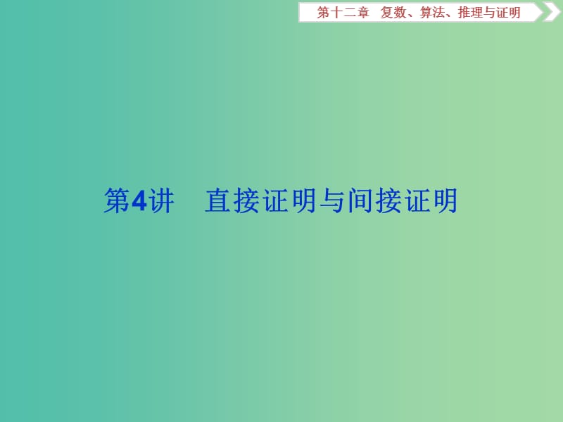 2020版高考數(shù)學(xué)大一輪復(fù)習(xí) 第十二章 復(fù)數(shù)、算法、推理與證明 第4講 直接證明與間接證明課件 文.ppt_第1頁