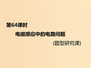 （新課標）2020高考物理總復習 第64課時 電磁感應中的電路問題（題型研究課）課件.ppt