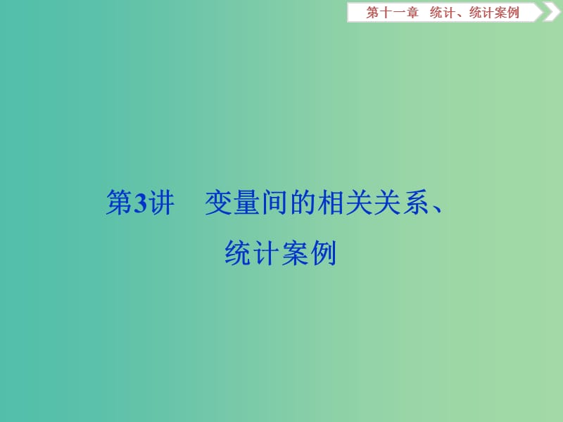 2020版高考數(shù)學(xué)大一輪復(fù)習(xí) 第十一章 統(tǒng)計(jì)、統(tǒng)計(jì)案例 第3講 變量間的相關(guān)關(guān)系、統(tǒng)計(jì)案例課件 文.ppt_第1頁