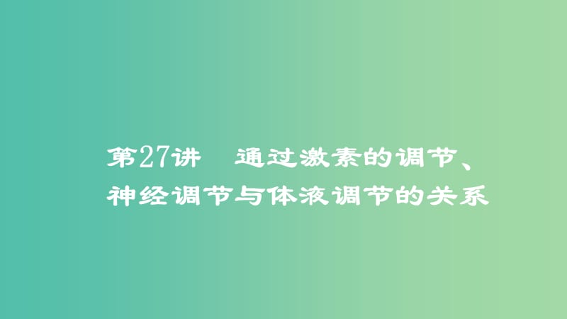 2019高考生物一轮复习 第27讲 通过激素的调节、神经调节与体液调节的关系课件.ppt_第1页