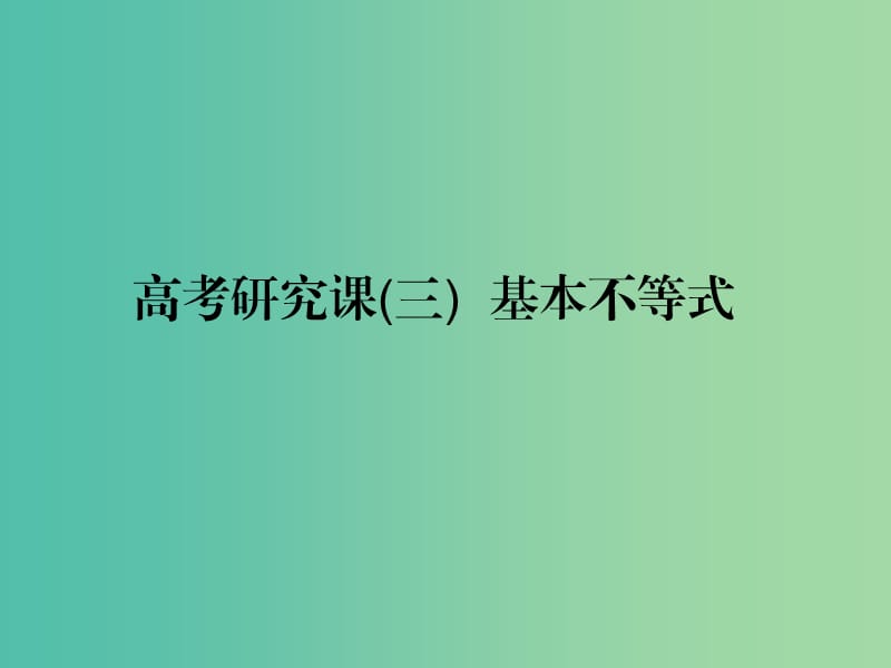 （全国通用版）2019版高考数学一轮复习 第九单元 不等式 高考研究课（三）基本不等式课件 文.ppt_第1页