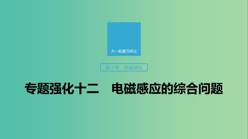 2020版高考物理大一輪復(fù)習(xí) 第十章 專題強(qiáng)化十二 電磁感應(yīng)的綜合問題課件 教科版.ppt_第1頁