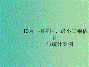 2020版高考数学一轮复习 第十章 算法初步、统计与统计案例 10.4 相关性、最小二乘估计与统计案例课件 文 北师大版.ppt