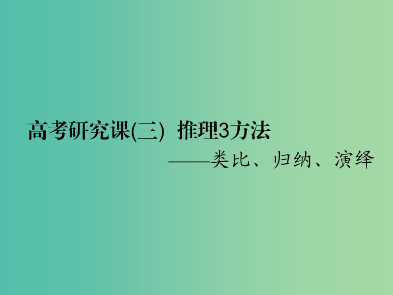 （全国通用版）2019版高考数学一轮复习 第十九单元 算法初步、复数、推理与证明 高考研究课（三）推理3方法——类比、归纳、演绎课件 理.ppt_第1页