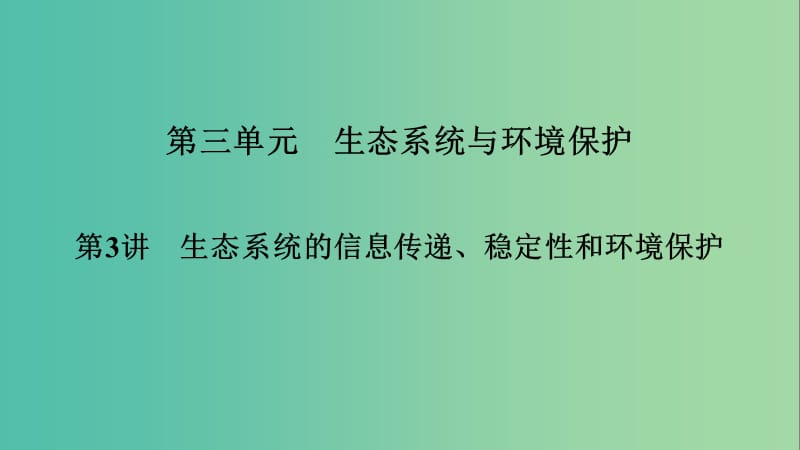 2019高考生物大一輪復(fù)習(xí) 第3單元 生態(tài)系統(tǒng)與環(huán)境保護(hù) 第3講 生態(tài)系統(tǒng)的信息傳遞、穩(wěn)定性和環(huán)境保護(hù)課件 新人教版必修3.ppt_第1頁(yè)