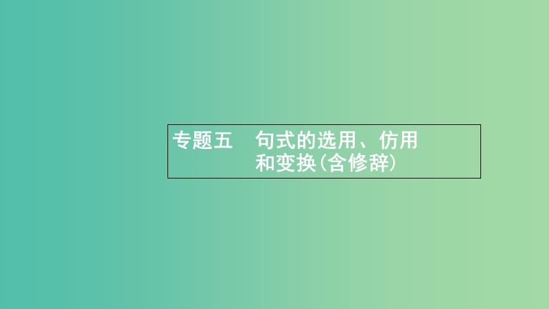 浙江省2020版高考語文一輪復(fù)習(xí) 專題五 句式的選用、仿用和變換（含修辭）課件.ppt_第1頁