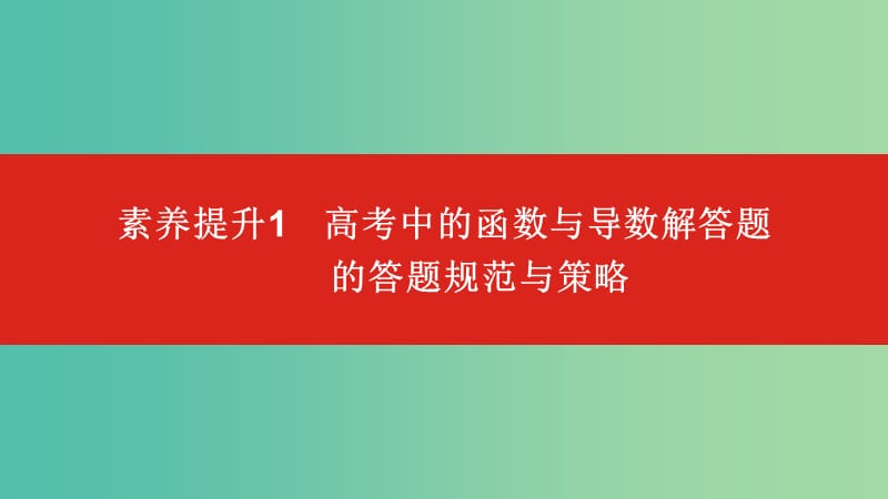 2020版高考數(shù)學(xué)大一輪復(fù)習(xí) 素養(yǎng)提升1 高考中函數(shù)與導(dǎo)數(shù)解答題的答題規(guī)范與策略課件 文.ppt_第1頁(yè)