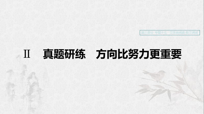 （浙江專用）2020版高考語(yǔ)文一輪復(fù)習(xí) 第三部分 文學(xué)類小說(shuō)閱讀 專題十七 文學(xué)類閱讀 散文閱讀Ⅱ真題研練 方向比努力更重要課件.ppt_第1頁(yè)