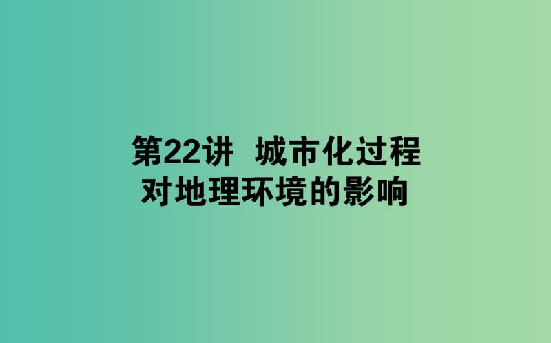 2020版高考地理一輪復(fù)習(xí) 第22講 城市化過(guò)程對(duì)地理環(huán)境的影響課件 湘教版.ppt_第1頁(yè)