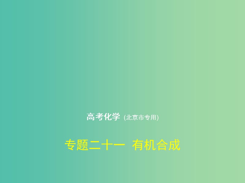 北京市2019版高考化學(xué) 專題二十一 有機(jī)合成課件.ppt_第1頁