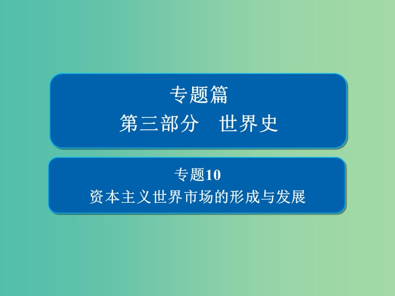 2019版高考?xì)v史二輪復(fù)習(xí) 第三部分 世界史 專題10 資本主義世界市場(chǎng)的形成與發(fā)展課件.ppt_第1頁(yè)